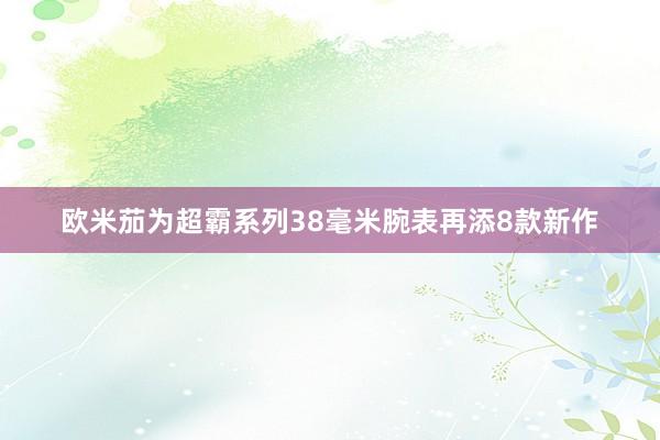 欧米茄为超霸系列38毫米腕表再添8款新作