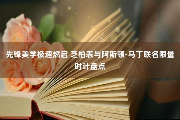 先锋美学极速燃启 芝柏表与阿斯顿·马丁联名限量时计盘点
