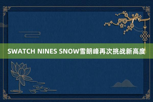 SWATCH NINES SNOW雪朗峰再次挑战新高度