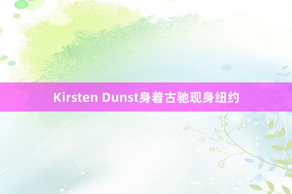 Kirsten Dunst身着古驰现身纽约