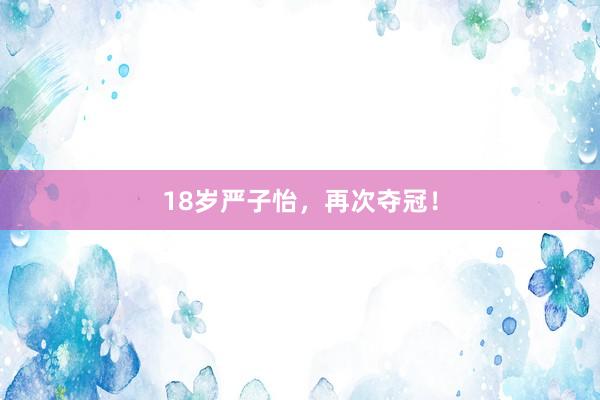 18岁严子怡，再次夺冠！