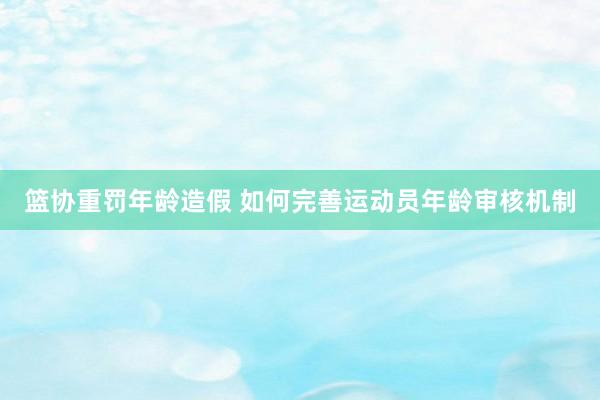 篮协重罚年龄造假 如何完善运动员年龄审核机制