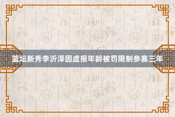 篮坛新秀李沂泽因虚报年龄被罚限制参赛三年