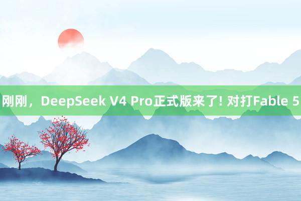 刚刚，DeepSeek V4 Pro正式版来了! 对打Fable 5
