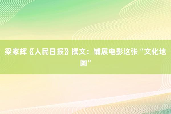梁家辉《人民日报》撰文：铺展电影这张“文化地图”