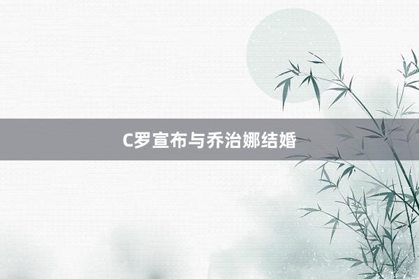 C罗宣布与乔治娜结婚