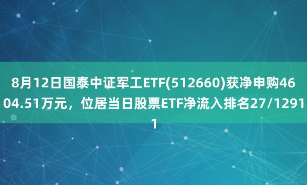 8月12日国泰中证军工ETF(512660)获净申购4604.51万元，位居当日股票ETF净流入排名27/1291