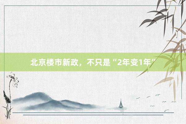 北京楼市新政，不只是“2年变1年”