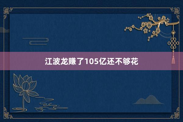 江波龙赚了105亿还不够花