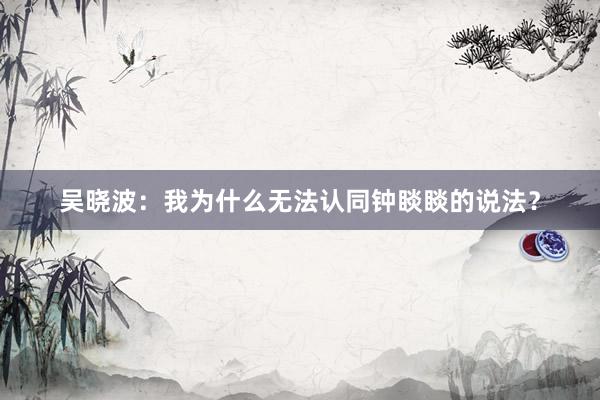 吴晓波：我为什么无法认同钟睒睒的说法？