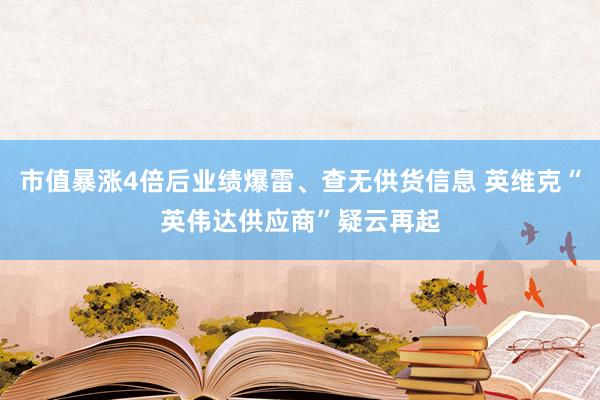 市值暴涨4倍后业绩爆雷、查无供货信息 英维克“英伟达供应商”疑云再起
