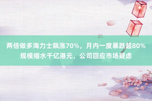 两倍做多海力士飙涨70%，月内一度暴跌超80%规模缩水千亿港元，公司回应市场疑虑