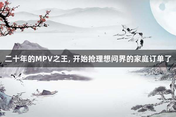 二十年的MPV之王, 开始抢理想问界的家庭订单了