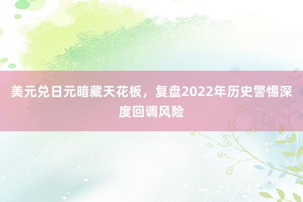 美元兑日元暗藏天花板，复盘2022年历史警惕深度回调风险