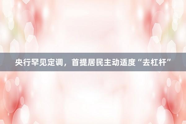 央行罕见定调，首提居民主动适度“去杠杆”