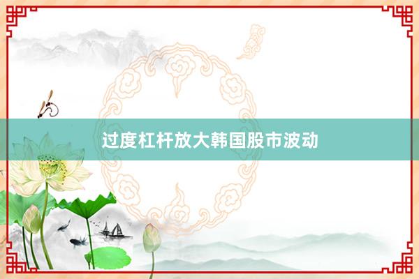 过度杠杆放大韩国股市波动