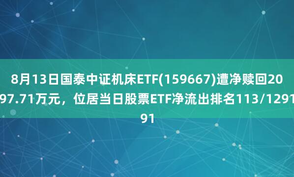 8月13日国泰中证机床ETF(159667)遭净赎回2097.71万元，位居当日股票ETF净流出排名113/1291