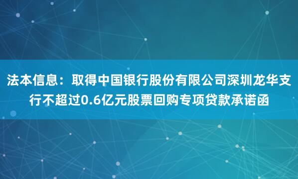 法本信息：取得中国银行股份有限公司深圳龙华支行不超过0.6亿元股票回购专项贷款承诺函