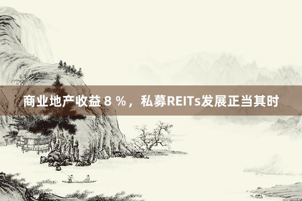 商业地产收益８％，私募REITs发展正当其时