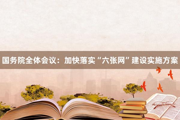 国务院全体会议：加快落实“六张网”建设实施方案