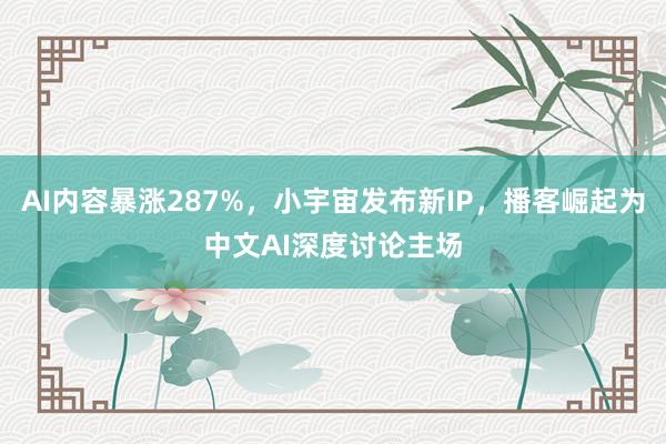 AI内容暴涨287%，小宇宙发布新IP，播客崛起为中文AI深度讨论主场