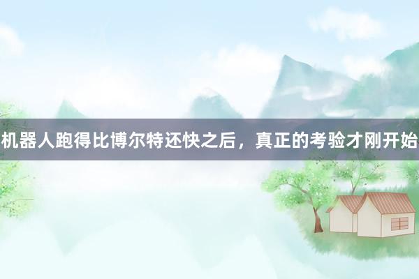 机器人跑得比博尔特还快之后，真正的考验才刚开始