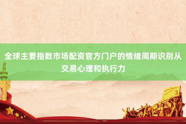 全球主要指数市场配资官方门户的情绪周期识别从交易心理和执行力
