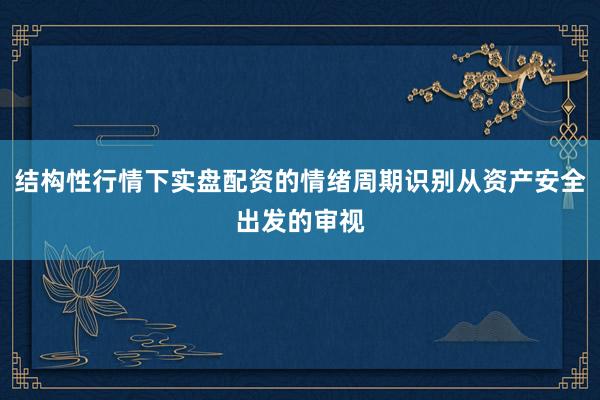 结构性行情下实盘配资的情绪周期识别从资产安全出发的审视
