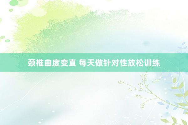颈椎曲度变直 每天做针对性放松训练
