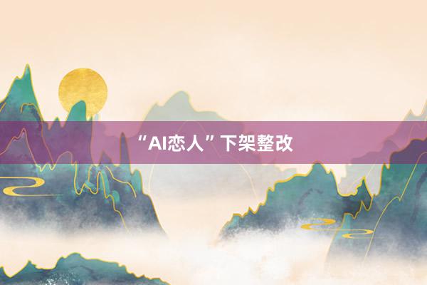 “AI恋人”下架整改