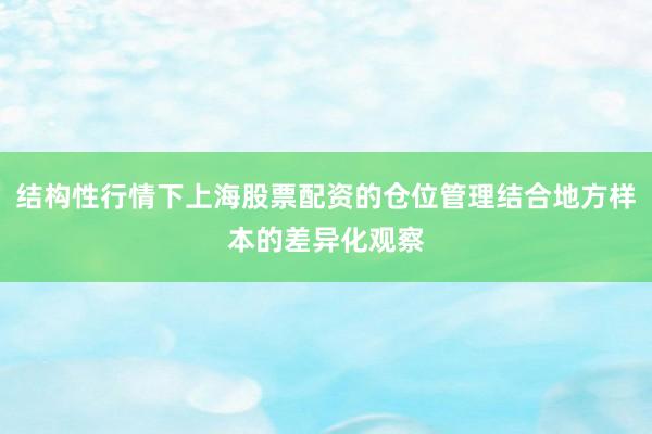 结构性行情下上海股票配资的仓位管理结合地方样本的差异化观察