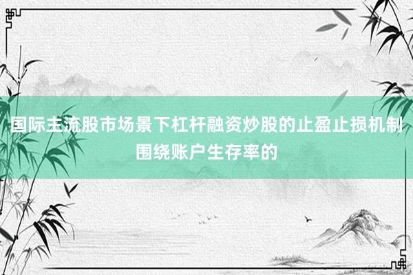 国际主流股市场景下杠杆融资炒股的止盈止损机制围绕账户生存率的