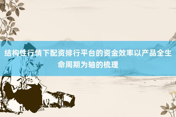 结构性行情下配资排行平台的资金效率以产品全生命周期为轴的梳理
