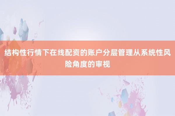 结构性行情下在线配资的账户分层管理从系统性风险角度的审视