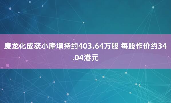 康龙化成获小摩增持约403.64万股 每股作价约34.04港元