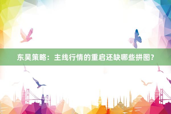 东吴策略:主线行情的重启还缺哪些拼图?
