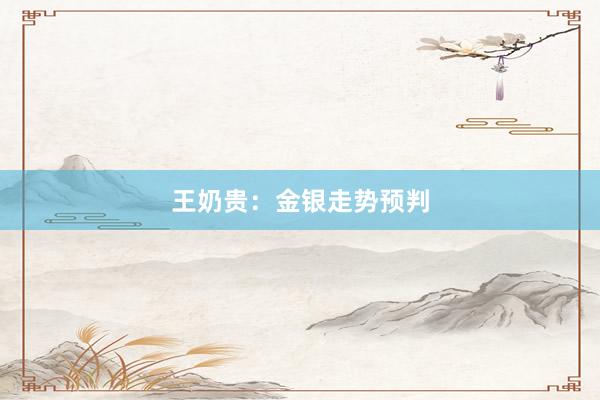 王奶贵：金银走势预判