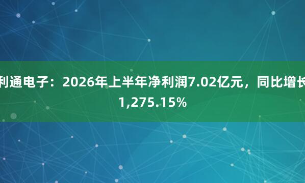 利通电子：2026年上半年净利润7.02亿元，同比增长1,275.15%