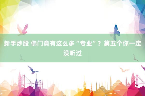新手炒股 佛门竟有这么多“专业”？第五个你一定没听过