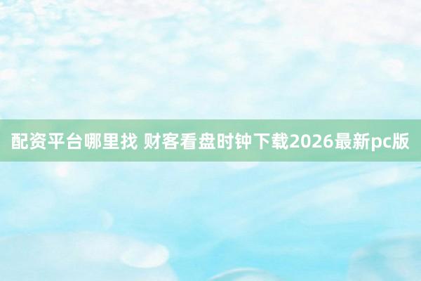 配资平台哪里找 财客看盘时钟下载2026最新pc版