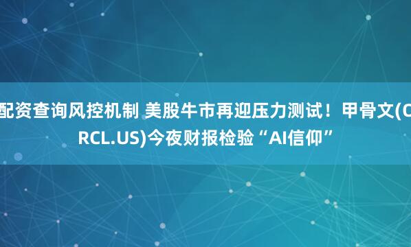 配资查询风控机制 美股牛市再迎压力测试！甲骨文(ORCL.US)今夜财报检验“AI信仰”