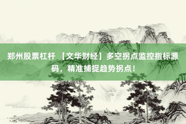 郑州股票杠杆 【文华财经】多空拐点监控指标源码，精准捕捉趋势拐点！
