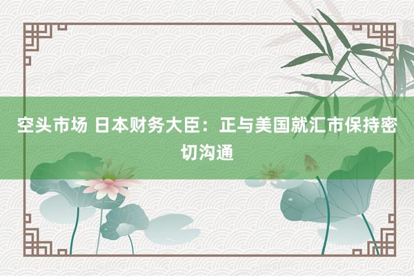 空头市场 日本财务大臣：正与美国就汇市保持密切沟通