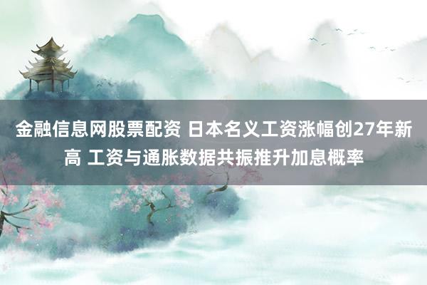 金融信息网股票配资 日本名义工资涨幅创27年新高 工资与通胀数据共振推升加息概率