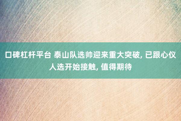 口碑杠杆平台 泰山队选帅迎来重大突破, 已跟心仪人选开始接触, 值得期待