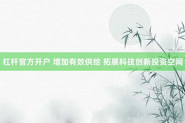 杠杆官方开户 增加有效供给 拓展科技创新投资空间