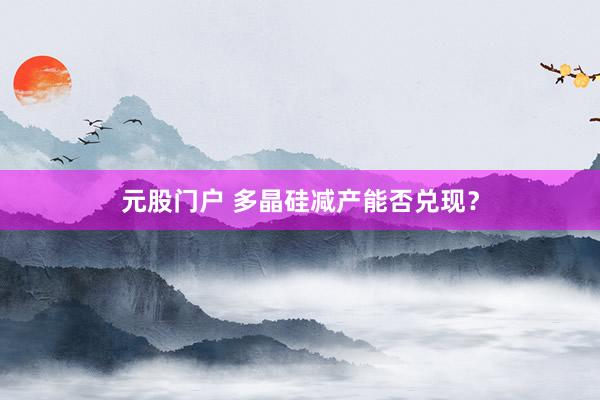 元股门户 多晶硅减产能否兑现？