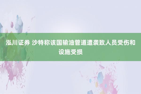 泓川证券 沙特称该国输油管道遭袭致人员受伤和设施受损