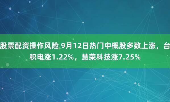 股票配资操作风险 9月12日热门中概股多数上涨，台积电涨1.22%，慧荣科技涨7.25%