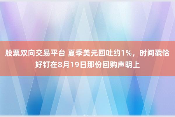 股票双向交易平台 夏季美元回吐约1%，时间戳恰好钉在8月19日那份回购声明上